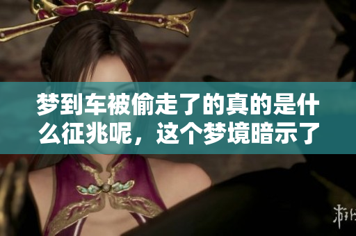 梦到车被偷走了的真的是什么征兆呢，这个梦境暗示了什么呢