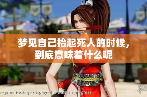 梦见自己抬起死人的时候，到底意味着什么呢