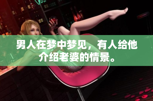 男人在梦中梦见，有人给他介绍老婆的情景。