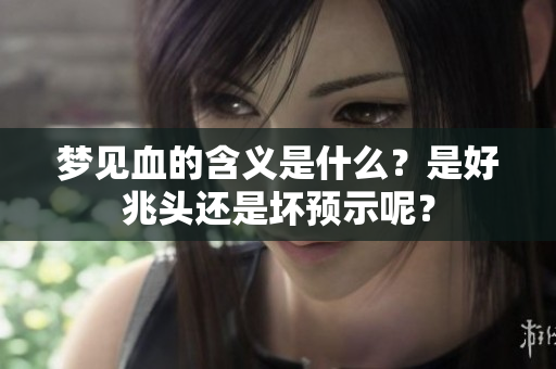 梦见血的含义是什么？是好兆头还是坏预示呢？