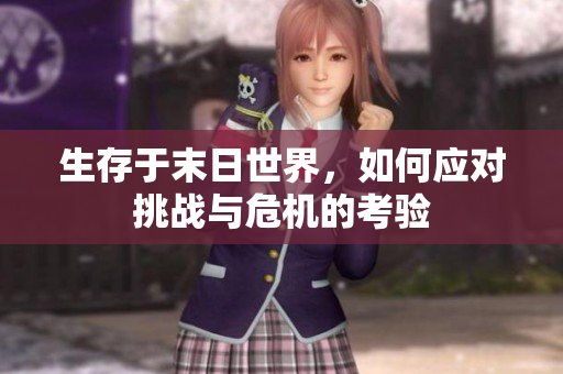 生存于末日世界，如何应对挑战与危机的考验