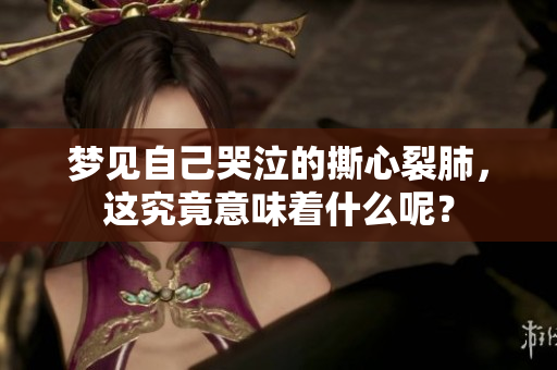 梦见自己哭泣的撕心裂肺，这究竟意味着什么呢？