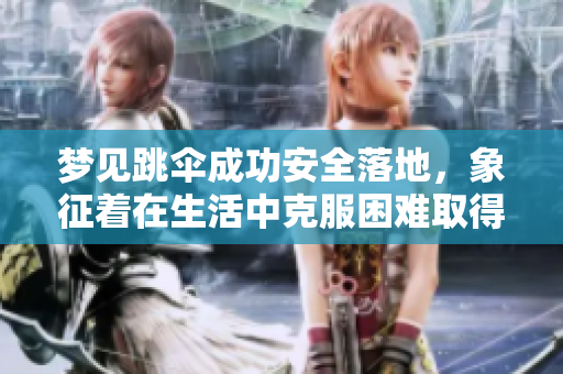 梦见跳伞成功安全落地，象征着在生活中克服困难取得成就