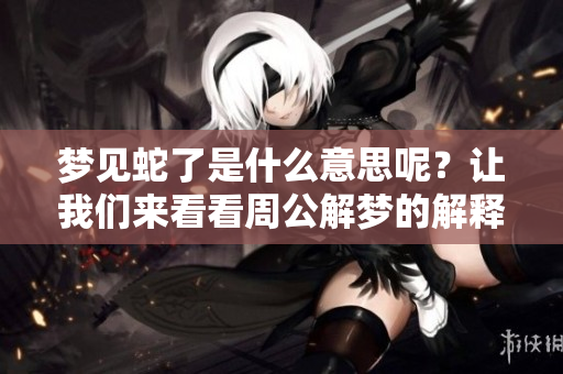 梦见蛇了是什么意思呢？让我们来看看周公解梦的解释吧！