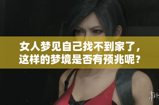 女人梦见自己找不到家了，这样的梦境是否有预兆呢？