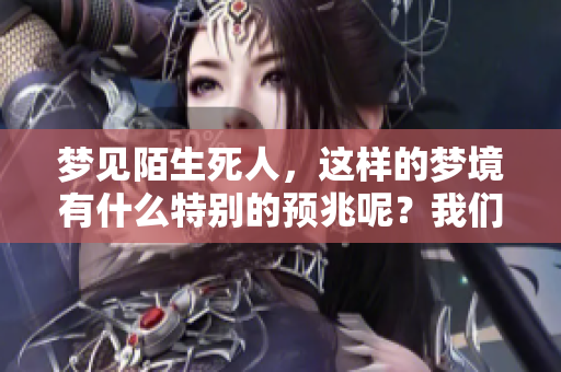 梦见陌生死人，这样的梦境有什么特别的预兆呢？我们一起来探讨一下。