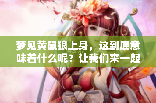 梦见黄鼠狼上身，这到底意味着什么呢？让我们来一起探讨一下。