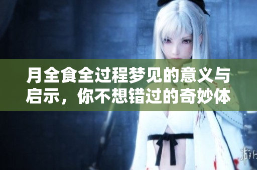 月全食全过程梦见的意义与启示，你不想错过的奇妙体验