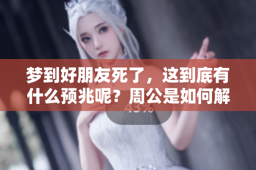 梦到好朋友死了，这到底有什么预兆呢？周公是如何解读的？