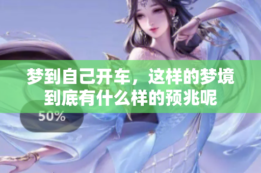 梦到自己开车，这样的梦境到底有什么样的预兆呢