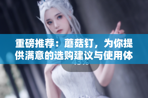 重磅推荐：蘑菇钉，为你提供满意的选购建议与使用体验分享