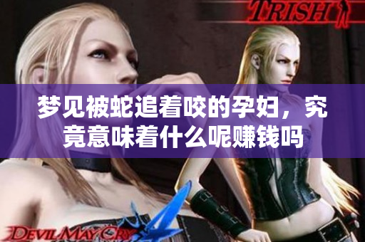 梦见被蛇追着咬的孕妇，究竟意味着什么呢赚钱吗