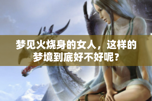 梦见火烧身的女人，这样的梦境到底好不好呢？