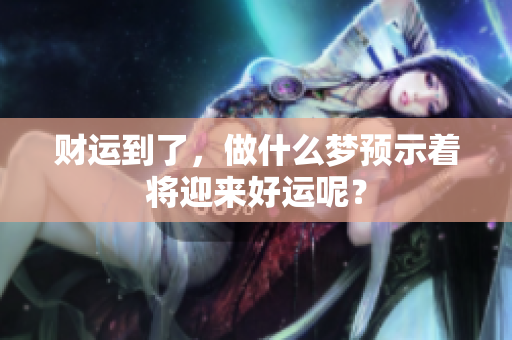财运到了，做什么梦预示着将迎来好运呢？
