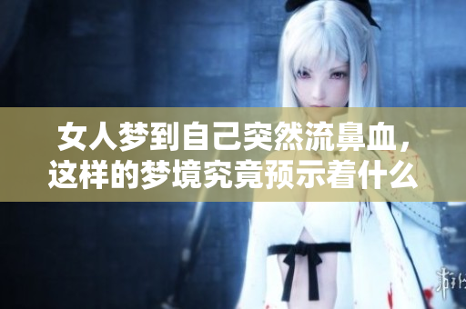女人梦到自己突然流鼻血，这样的梦境究竟预示着什么呢
