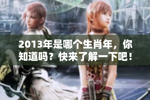 2013年是哪个生肖年，你知道吗？快来了解一下吧！