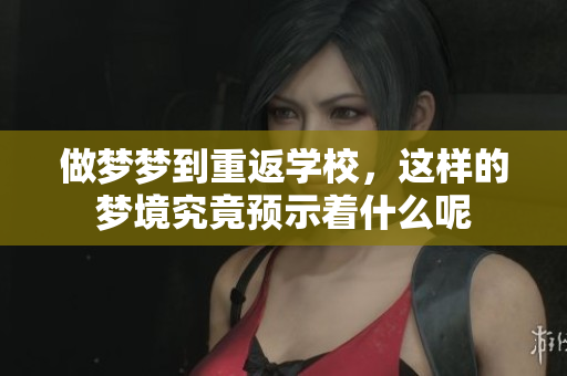 做梦梦到重返学校，这样的梦境究竟预示着什么呢