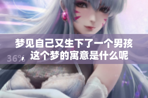 梦见自己又生下了一个男孩，这个梦的寓意是什么呢