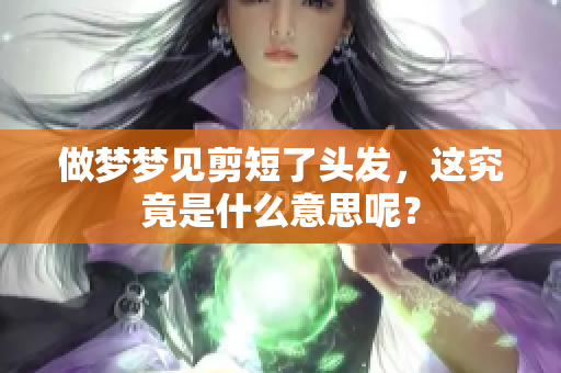 做梦梦见剪短了头发，这究竟是什么意思呢？