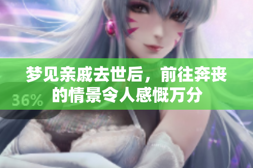 梦见亲戚去世后，前往奔丧的情景令人感慨万分