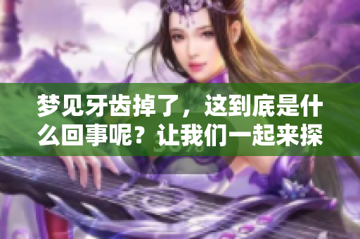 梦见牙齿掉了，这到底是什么回事呢？让我们一起来探讨一下。