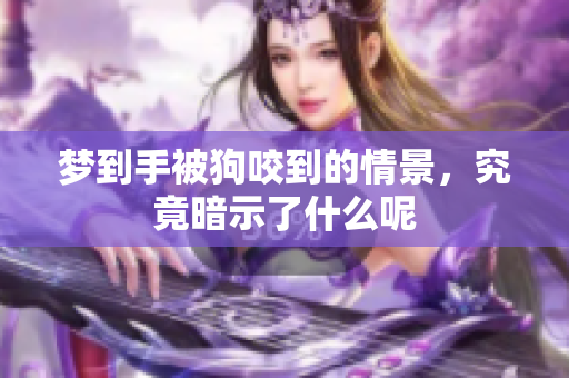 梦到手被狗咬到的情景，究竟暗示了什么呢
