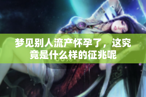 梦见别人流产怀孕了，这究竟是什么样的征兆呢