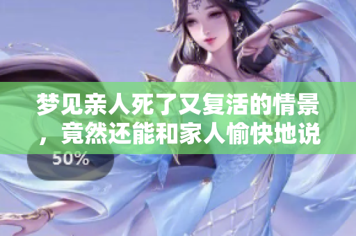 梦见亲人死了又复活的情景，竟然还能和家人愉快地说话