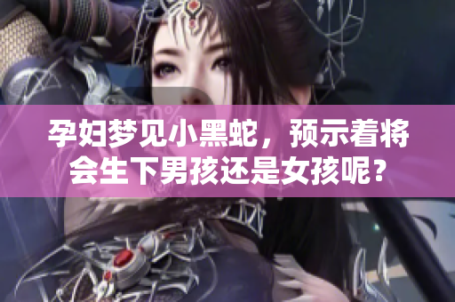 孕妇梦见小黑蛇，预示着将会生下男孩还是女孩呢？