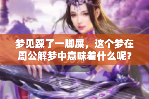 梦见踩了一脚屎，这个梦在周公解梦中意味着什么呢？