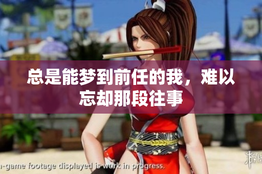 总是能梦到前任的我，难以忘却那段往事