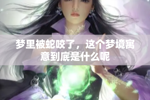 梦里被蛇咬了，这个梦境寓意到底是什么呢