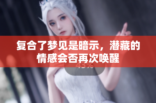复合了梦见是暗示，潜藏的情感会否再次唤醒