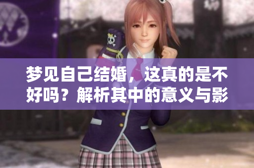 梦见自己结婚，这真的是不好吗？解析其中的意义与影响
