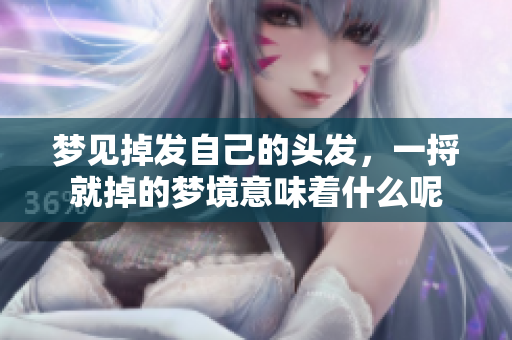 梦见掉发自己的头发，一捋就掉的梦境意味着什么呢