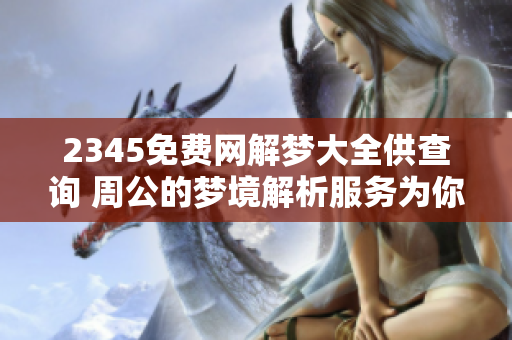 2345免费网解梦大全供查询 周公的梦境解析服务为你提供帮助