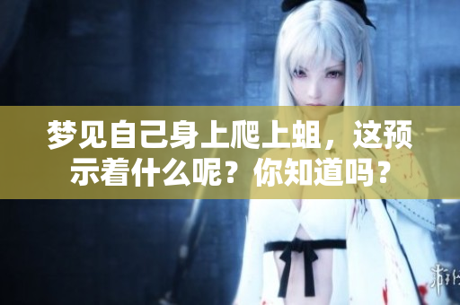 梦见自己身上爬上蛆，这预示着什么呢？你知道吗？