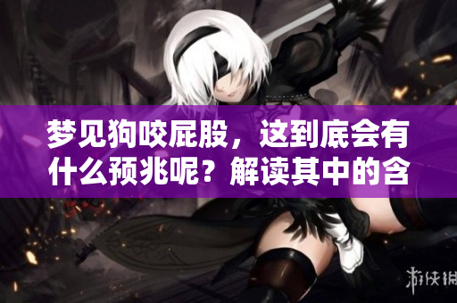 梦见狗咬**，这到底会有什么预兆呢？解读其中的含义与启示。