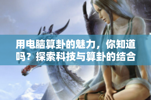 用电脑算卦的魅力，你知道吗？探索科技与算卦的结合之道