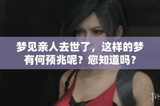 梦见亲人去世了，这样的梦有何预兆呢？您知道吗？