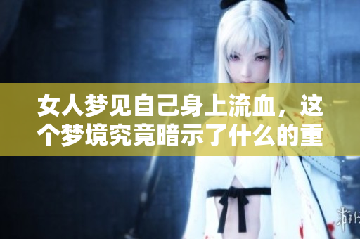 女人梦见自己身上流血，这个梦境究竟暗示了什么的重要信息呢