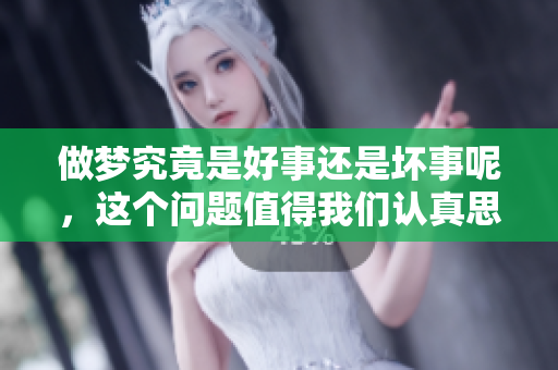 做梦究竟是好事还是坏事呢，这个问题值得我们认真思考