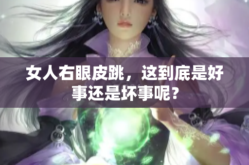 女人右眼皮跳，这到底是好事还是坏事呢？