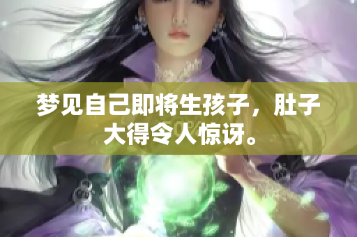 梦见自己即将生孩子，肚子大得令人惊讶。
