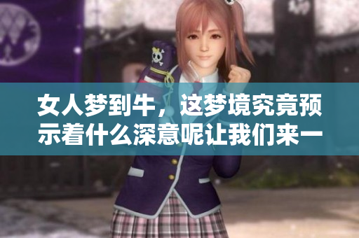 女人梦到牛，这梦境究竟预示着什么深意呢让我们来一起探索一下吧