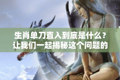 生肖单刀直入到底是什么？让我们一起揭秘这个问题的答案！
