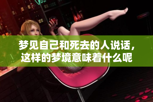 梦见自己和死去的人说话，这样的梦境意味着什么呢