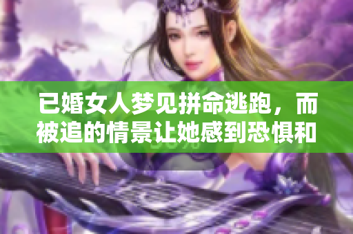 已婚女人梦见拼命逃跑，而被追的情景让她感到恐惧和焦虑