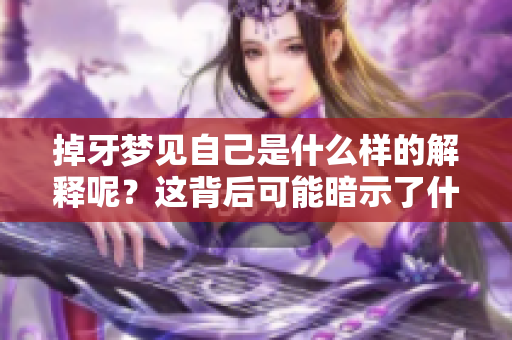 掉牙梦见自己是什么样的解释呢？这背后可能暗示了什么意义呢？