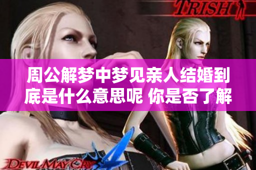 周公解梦中梦见亲人结婚到底是什么意思呢 你是否了解其背后的含义